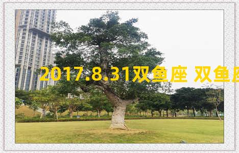 2017.8.31双鱼座 双鱼座2018年